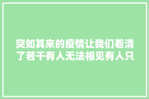 突如其来的疫情让我们看清了若干有人无法相见有人只想分开