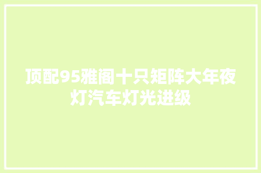 顶配95雅阁十只矩阵大年夜灯汽车灯光进级