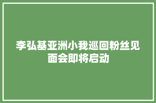 李弘基亚洲小我巡回粉丝见面会即将启动