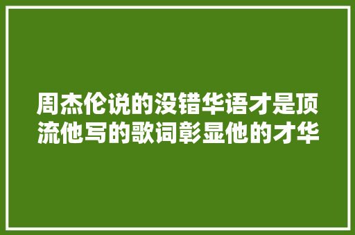 周杰伦说的没错华语才是顶流他写的歌词彰显他的才华值得一听