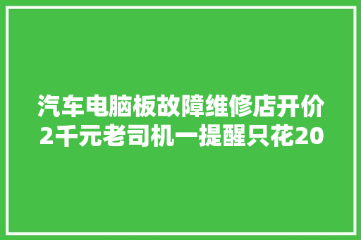 汽车电脑板故障维修店开价2千元老司机一提醒只花20搞定