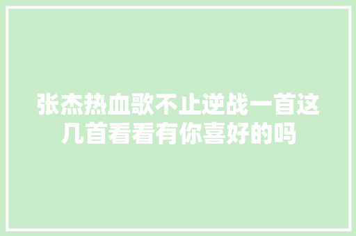 张杰热血歌不止逆战一首这几首看看有你喜好的吗