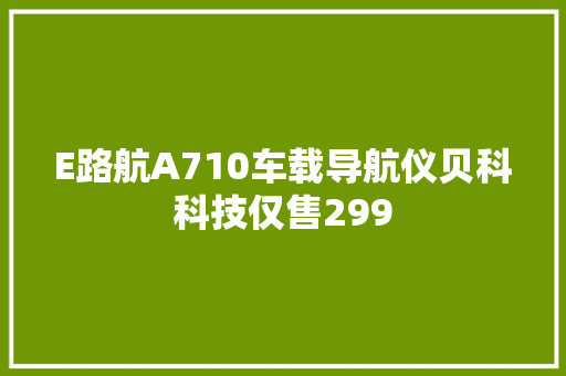 E路航A710车载导航仪贝科科技仅售299