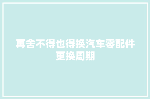 再舍不得也得换汽车零配件更换周期