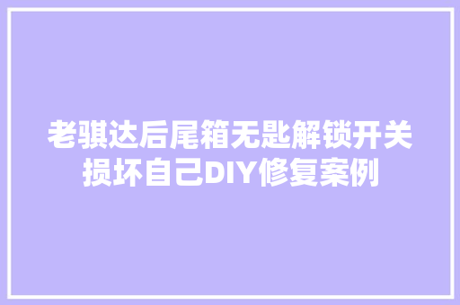 老骐达后尾箱无匙解锁开关损坏自己DIY修复案例