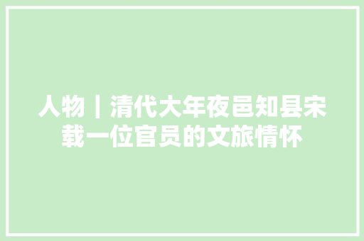 人物｜清代大年夜邑知县宋载一位官员的文旅情怀