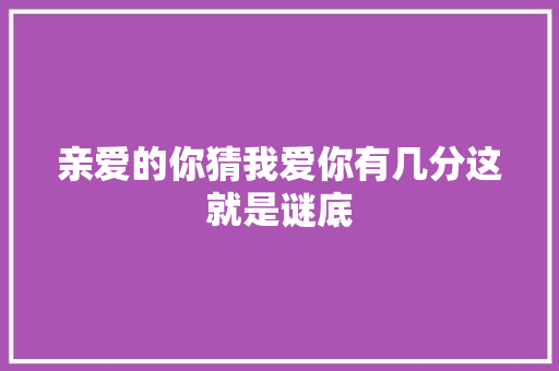 亲爱的你猜我爱你有几分这就是谜底