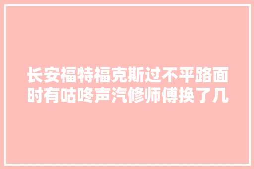 长安福特福克斯过不平路面时有咕咚声汽修师傅换了几个小配件就解决了问题