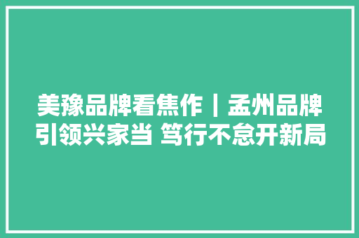美豫品牌看焦作｜孟州品牌引领兴家当 笃行不怠开新局