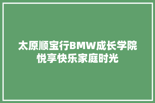 太原顺宝行BMW成长学院悦享快乐家庭时光
