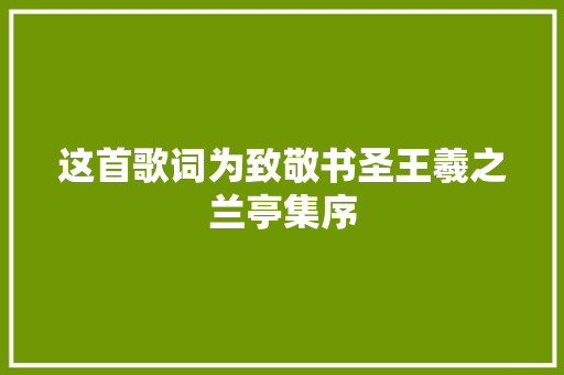 这首歌词为致敬书圣王羲之兰亭集序 休闲娱乐