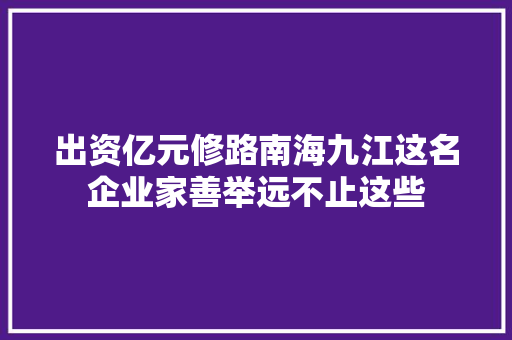 出资亿元修路南海九江这名企业家善举远不止这些