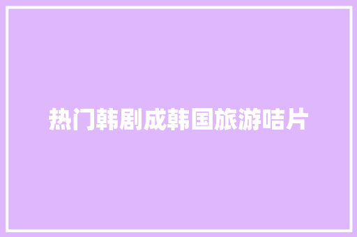 热门韩剧成韩国旅游咭片