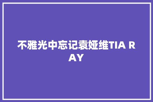 不雅光中忘记袁娅维TIA RAY