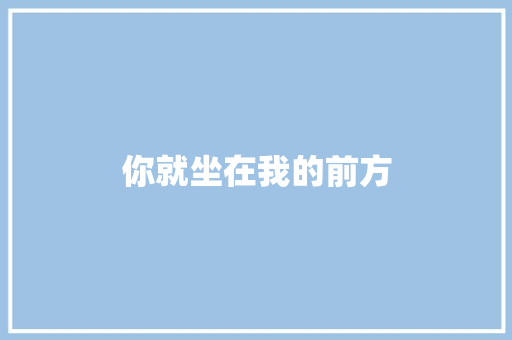 你就坐在我的前方