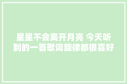 星星不会离开月亮 今天听到的一首歌词旋律都很喜好的歌