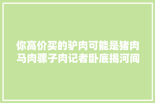 你高价买的驴肉可能是猪肉马肉骡子肉记者卧底揭河间假驴肉