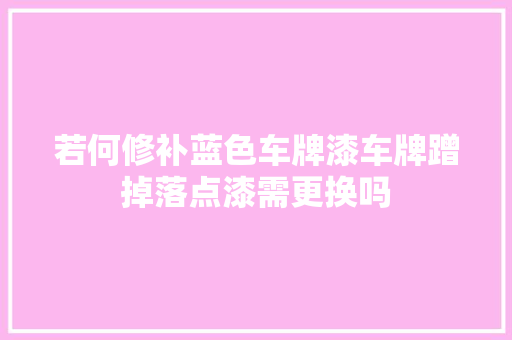 若何修补蓝色车牌漆车牌蹭掉落点漆需更换吗