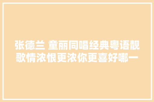 张德兰 童丽同唱经典粤语靓歌情浓恨更浓你更喜好哪一首
