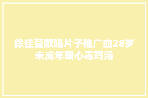 徐佳莹献唱片子推广曲28岁未成年暖心毒鸡汤