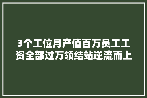 3个工位月产值百万员工工资全部过万领结站逆流而上的窍门是