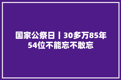 国家公祭日丨30多万85年54位不能忘不敢忘