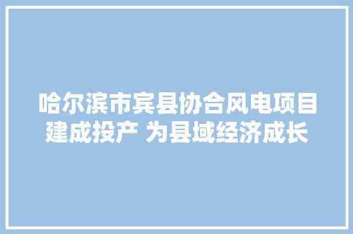 哈尔滨市宾县协合风电项目建成投产 为县域经济成长装上绿色新引擎
