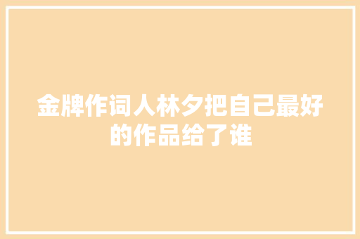 金牌作词人林夕把自己最好的作品给了谁