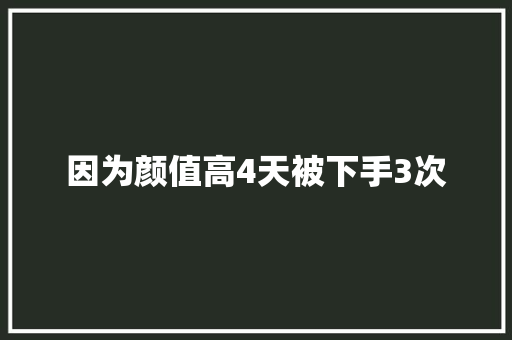 因为颜值高4天被下手3次