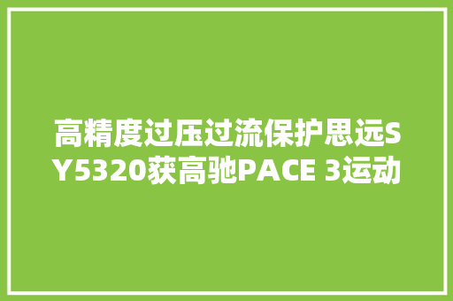 高精度过压过流保护思远SY5320获高驰PACE 3运动手表采用