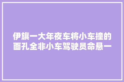 伊旗一大年夜车将小车撞的面孔全非小车驾驶员命悬一线
