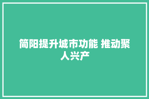 简阳提升城市功能 推动聚人兴产