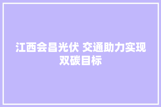 江西会昌光伏 交通助力实现双碳目标