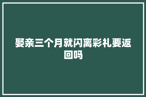 娶亲三个月就闪离彩礼要返回吗