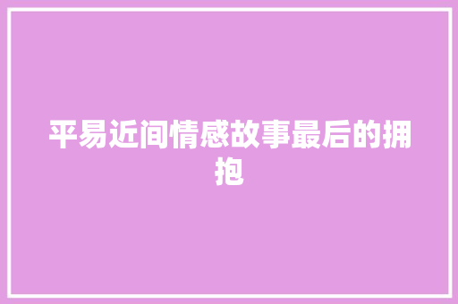平易近间情感故事最后的拥抱