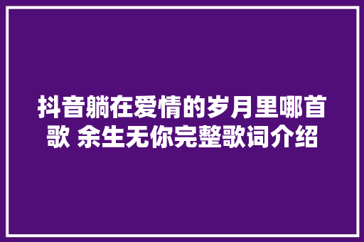 抖音躺在爱情的岁月里哪首歌 余生无你完整歌词介绍