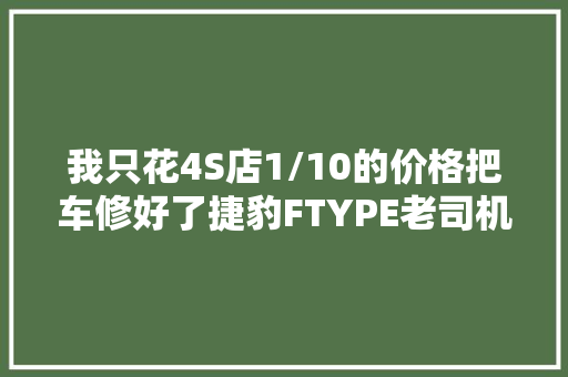 我只花4S店1/10的价格把车修好了捷豹FTYPE老司机跌坑记下