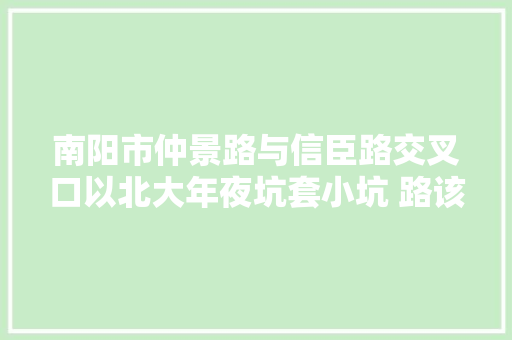 南阳市仲景路与信臣路交叉口以北大年夜坑套小坑 路该若何行
