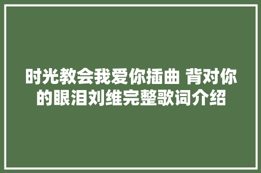 时光教会我爱你插曲 背对你的眼泪刘维完整歌词介绍