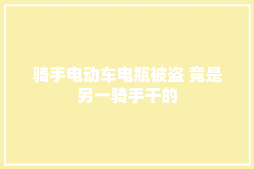 骑手电动车电瓶被盗 竟是另一骑手干的