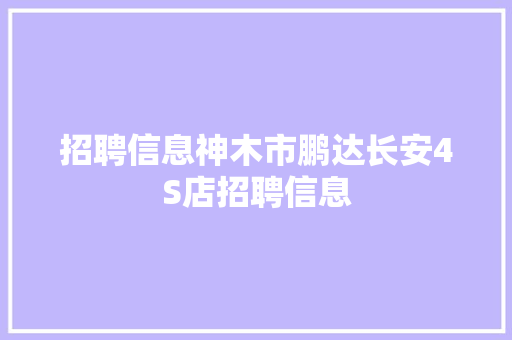 招聘信息神木市鹏达长安4S店招聘信息