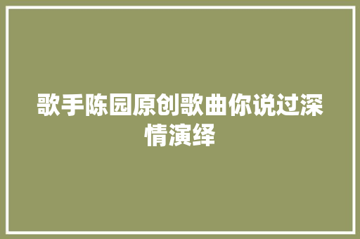 歌手陈园原创歌曲你说过深情演绎