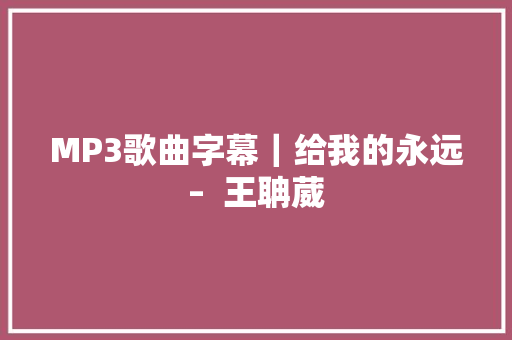 MP3歌曲字幕｜给我的永远–  王聃葳