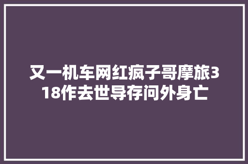 又一机车网红疯子哥摩旅318作去世导存问外身亡