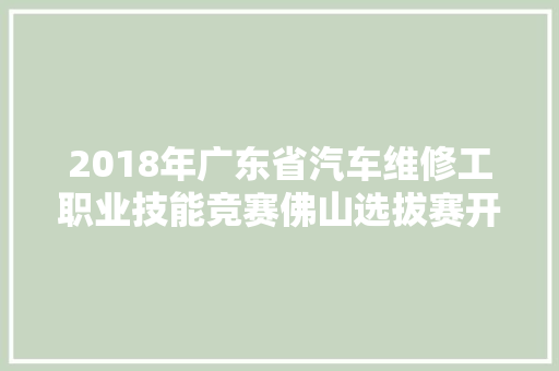 2018年广东省汽车维修工职业技能竞赛佛山选拔赛开始报名