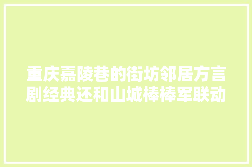 重庆嘉陵巷的街坊邻居方言剧经典还和山城棒棒军联动