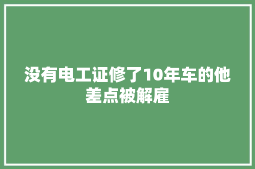 没有电工证修了10年车的他差点被解雇
