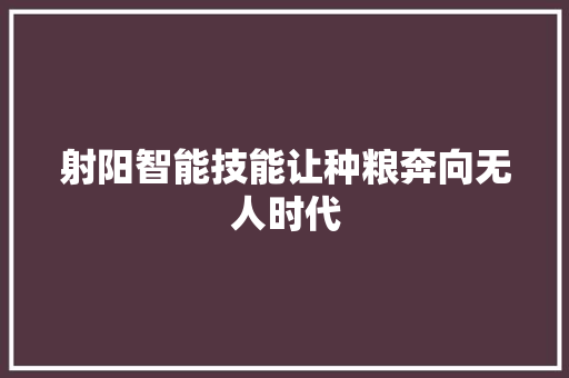 射阳智能技能让种粮奔向无人时代
