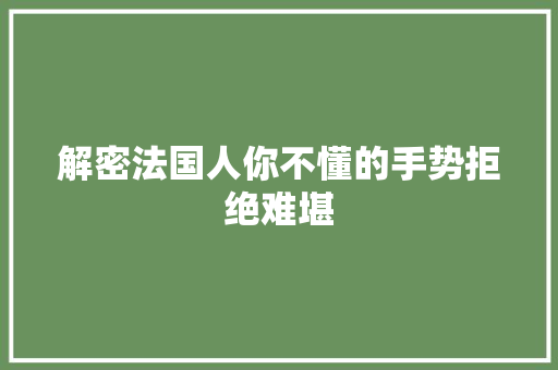 解密法国人你不懂的手势拒绝难堪
