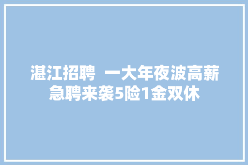 湛江招聘  一大年夜波高薪急聘来袭5险1金双休